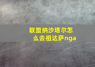 联盟纳沙塔尔怎么去祖达萨nga