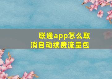 联通app怎么取消自动续费流量包