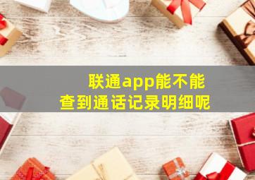 联通app能不能查到通话记录明细呢