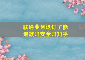 联通业务退订了能退款吗安全吗知乎