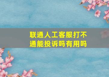 联通人工客服打不通能投诉吗有用吗