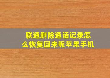 联通删除通话记录怎么恢复回来呢苹果手机