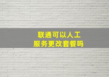 联通可以人工服务更改套餐吗