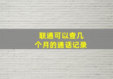 联通可以查几个月的通话记录