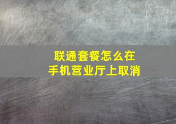 联通套餐怎么在手机营业厅上取消