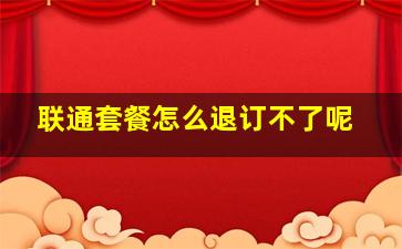 联通套餐怎么退订不了呢