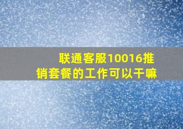 联通客服10016推销套餐的工作可以干嘛