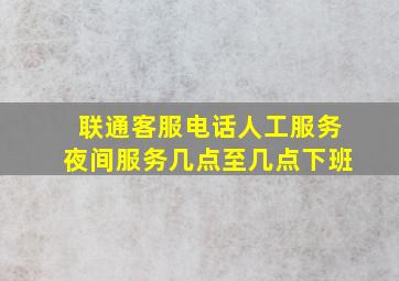 联通客服电话人工服务夜间服务几点至几点下班