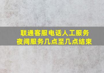 联通客服电话人工服务夜间服务几点至几点结束