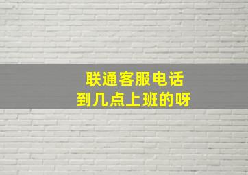 联通客服电话到几点上班的呀