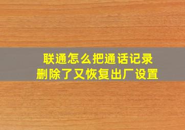 联通怎么把通话记录删除了又恢复出厂设置