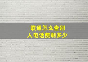 联通怎么查别人电话费剩多少