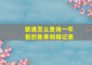 联通怎么查询一年前的账单明细记录