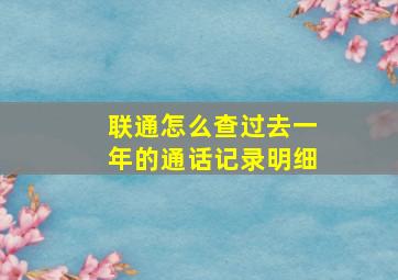 联通怎么查过去一年的通话记录明细