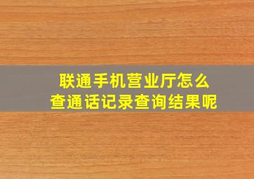 联通手机营业厅怎么查通话记录查询结果呢