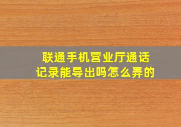 联通手机营业厅通话记录能导出吗怎么弄的