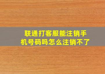 联通打客服能注销手机号码吗怎么注销不了