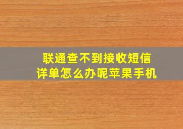 联通查不到接收短信详单怎么办呢苹果手机