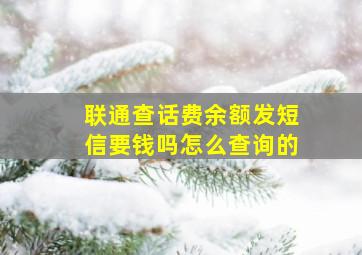 联通查话费余额发短信要钱吗怎么查询的