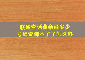 联通查话费余额多少号码查询不了了怎么办