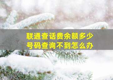 联通查话费余额多少号码查询不到怎么办