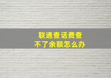 联通查话费查不了余额怎么办