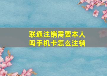 联通注销需要本人吗手机卡怎么注销