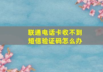 联通电话卡收不到短信验证码怎么办