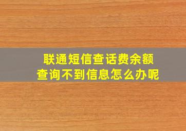 联通短信查话费余额查询不到信息怎么办呢