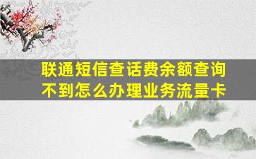 联通短信查话费余额查询不到怎么办理业务流量卡