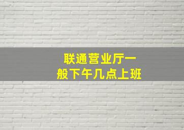 联通营业厅一般下午几点上班