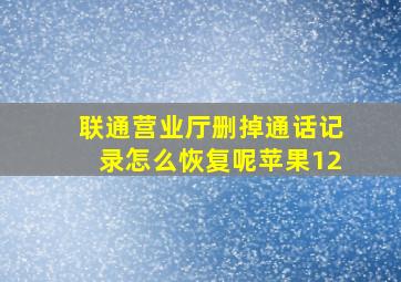 联通营业厅删掉通话记录怎么恢复呢苹果12