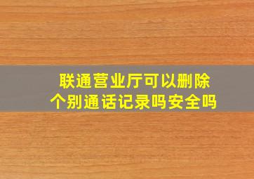 联通营业厅可以删除个别通话记录吗安全吗