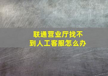 联通营业厅找不到人工客服怎么办