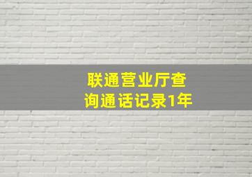 联通营业厅查询通话记录1年