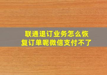 联通退订业务怎么恢复订单呢微信支付不了