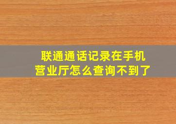 联通通话记录在手机营业厅怎么查询不到了