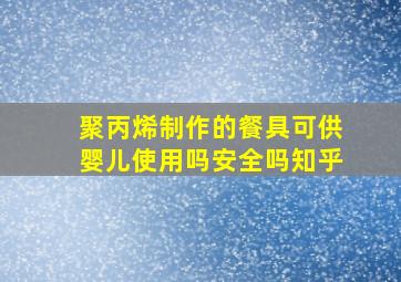 聚丙烯制作的餐具可供婴儿使用吗安全吗知乎