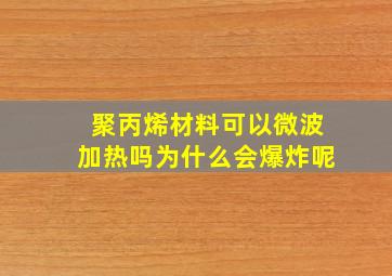 聚丙烯材料可以微波加热吗为什么会爆炸呢