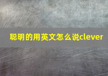 聪明的用英文怎么说clever