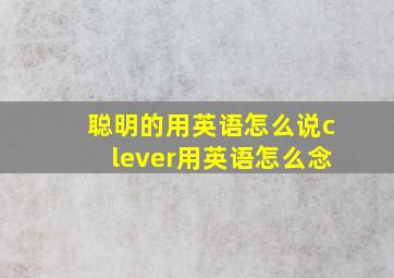 聪明的用英语怎么说clever用英语怎么念