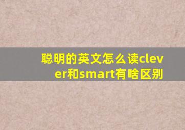 聪明的英文怎么读clever和smart有啥区别