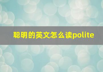 聪明的英文怎么读polite