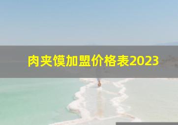 肉夹馍加盟价格表2023