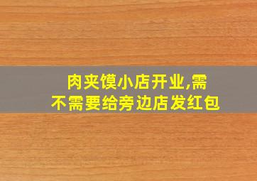 肉夹馍小店开业,需不需要给旁边店发红包