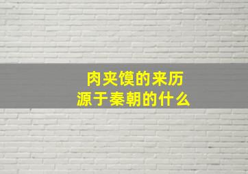 肉夹馍的来历源于秦朝的什么