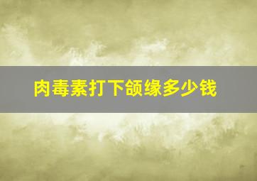 肉毒素打下颌缘多少钱