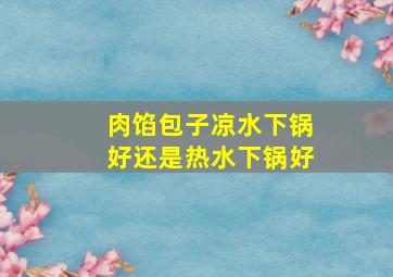 肉馅包子凉水下锅好还是热水下锅好