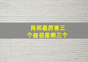 肖邦最厉害三个曲目是哪三个