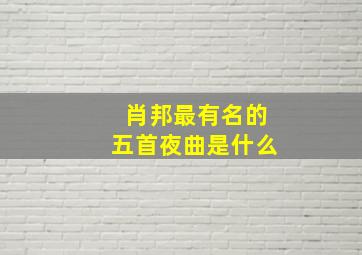 肖邦最有名的五首夜曲是什么